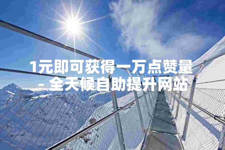 1元即可获得一万点赞量 - 全天候自助提升网站