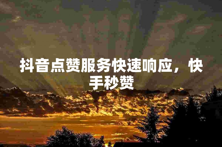 抖音点赞服务快速响应，快手秒赞50个立即到账。