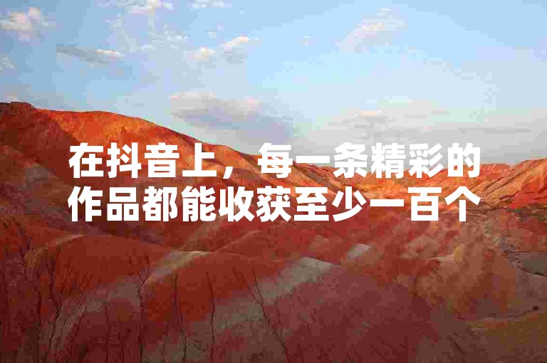 在抖音上，每一条精彩的作品都能收获至少一百个赞，而且通过自助下单的方式，你可以享受到超低价的优惠。同时，拼多多砍价群欢迎你免费加入，还有QQ空间访客量也能免费领取到100次。