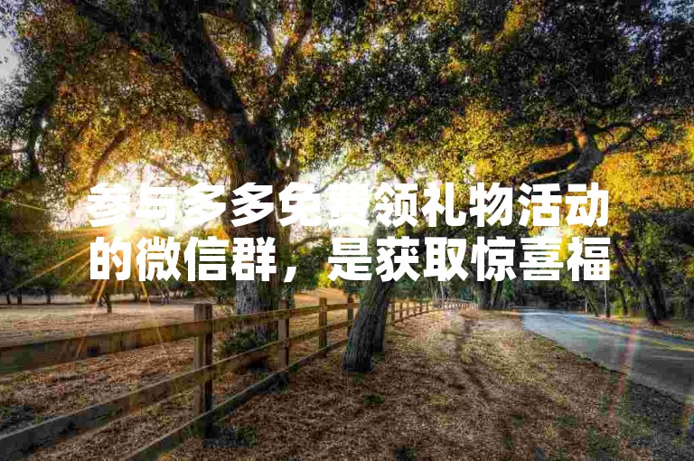 参与多多免费领礼物活动的微信群，是获取惊喜福利的绝佳途径。