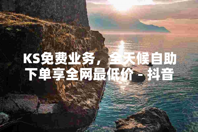 KS免费业务，全天候自助下单享全网最低价 - 抖音自助平台提供不间断服务 - QQ空间增点赞次数的惊人技巧大公开