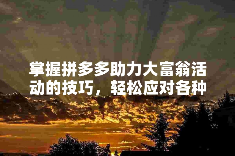掌握拼多多助力大富翁活动的技巧，轻松应对各种挑战。