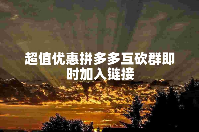 超值优惠拼多多互砍群即时加入链接