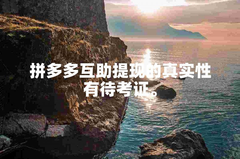 拼多多互助提现的真实性有待考证。