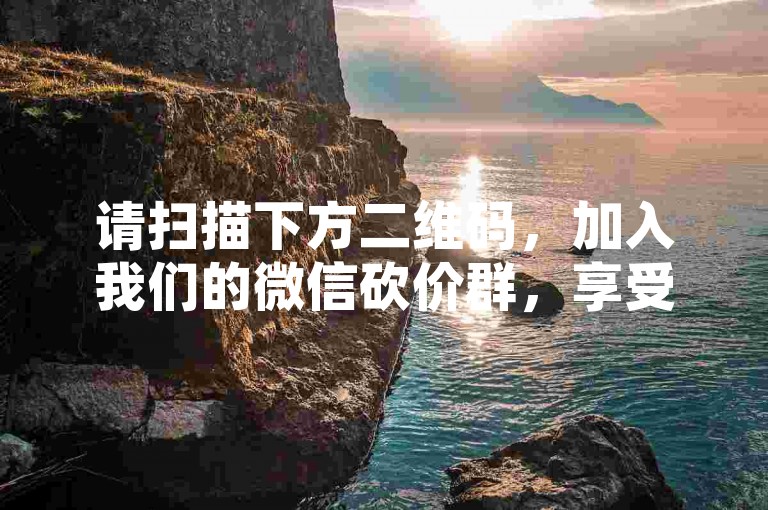 请扫描下方二维码，加入我们的微信砍价群，享受PDD新人专属优惠！