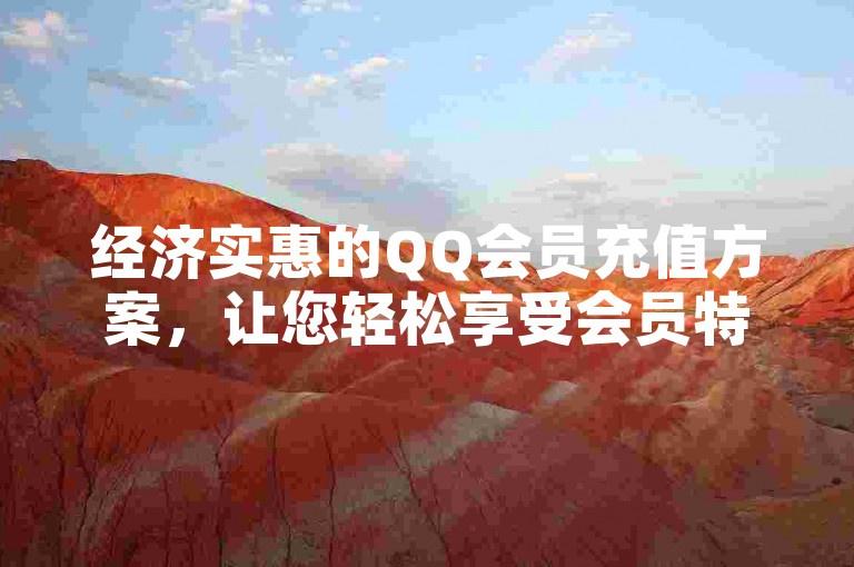 经济实惠的QQ会员充值方案，让您轻松享受会员特权。