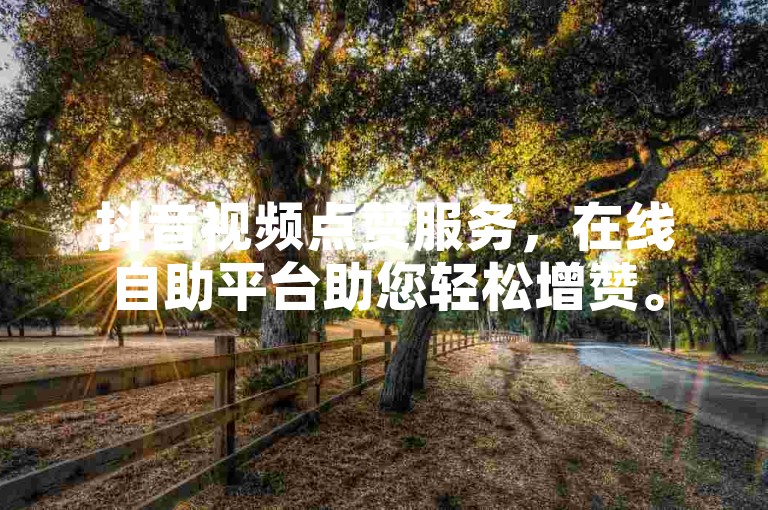 抖音视频点赞服务，在线自助平台助您轻松增赞。