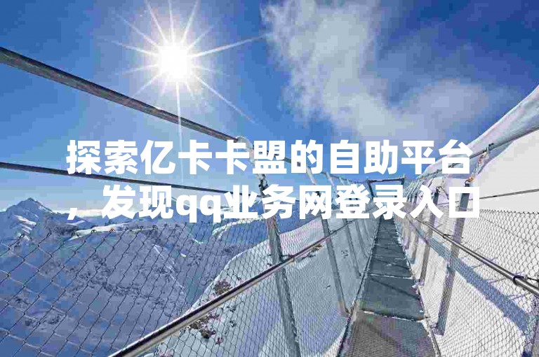 探索亿卡卡盟的自助平台，发现qq业务网登录入口官网的独家秘籍。