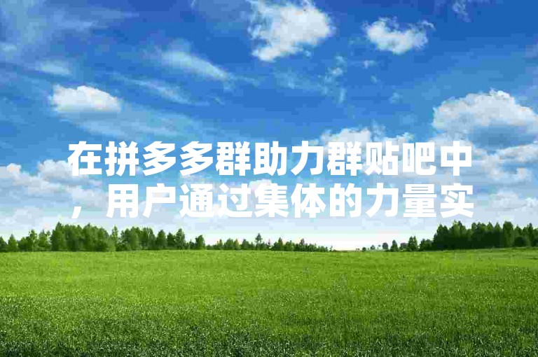 在拼多多群助力群贴吧中，用户通过集体的力量实现互助，展现了社交电商的全新互动方式。