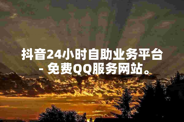 抖音24小时自助业务平台 - 免费QQ服务网站。