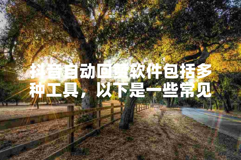 抖音自动回赞软件包括多种工具，以下是一些常见的选项（抖音点赞工具汇总）。