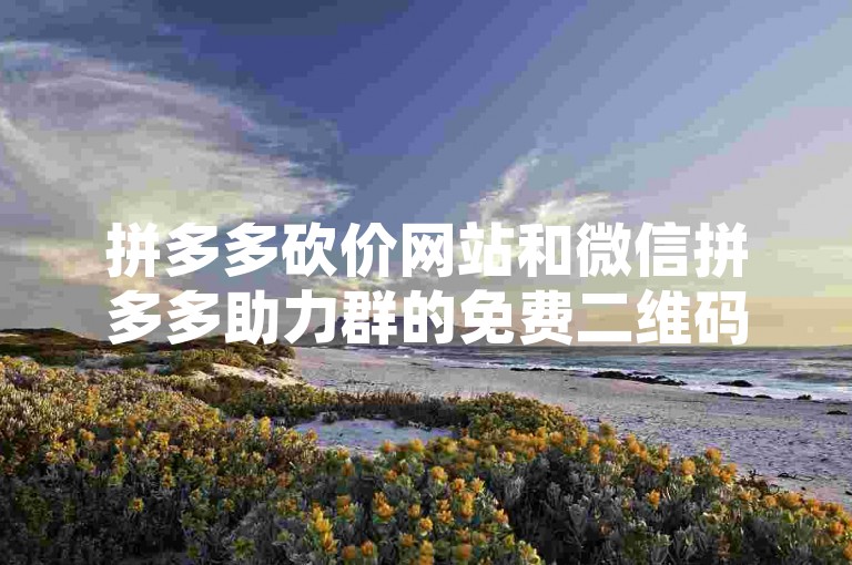 拼多多砍价网站和微信拼多多助力群的免费二维码是否真实可靠，需要谨慎对待。