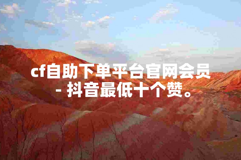 cf自助下单平台官网会员 - 抖音最低十个赞。