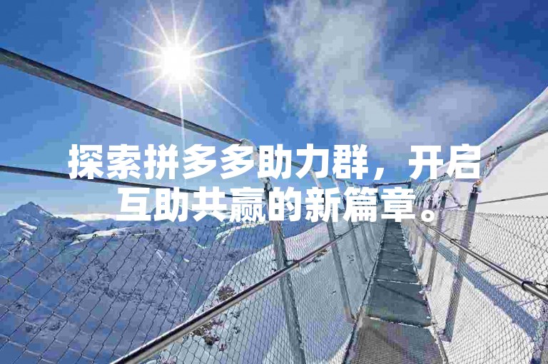探索拼多多助力群，开启互助共赢的新篇章。