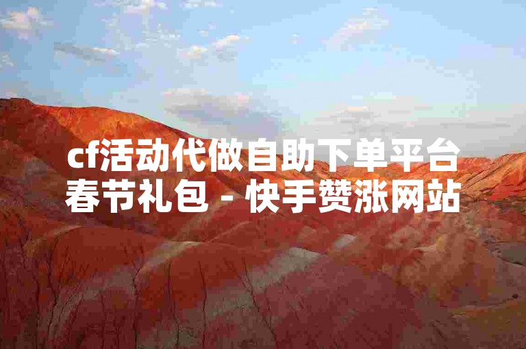 cf活动代做自助下单平台春节礼包 - 快手赞涨网站，为您提供专业的服务。