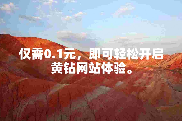 仅需0.1元，即可轻松开启黄钻网站体验。