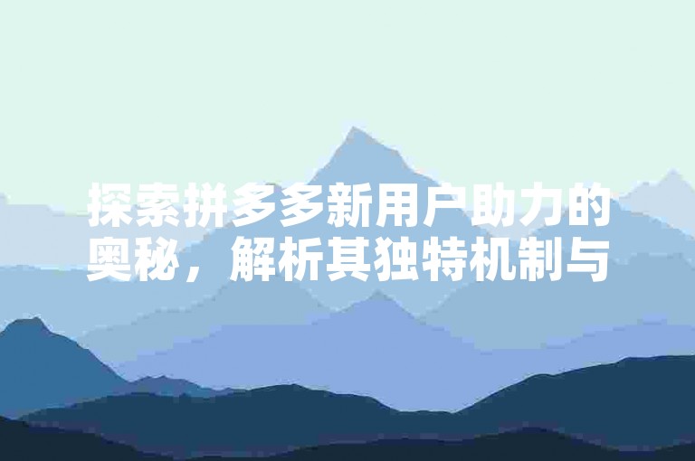 探索拼多多新用户助力的奥秘，解析其独特机制与高效策略。