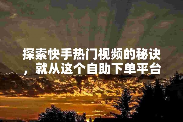 探索快手热门视频的秘诀，就从这个自助下单平台开始。