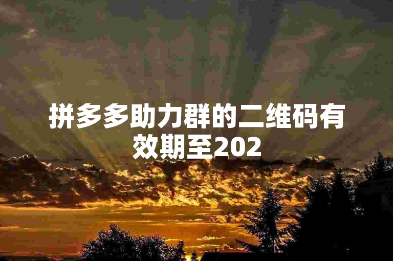 拼多多助力群的二维码有效期至2025年，请尽快加入以享受更多优惠。