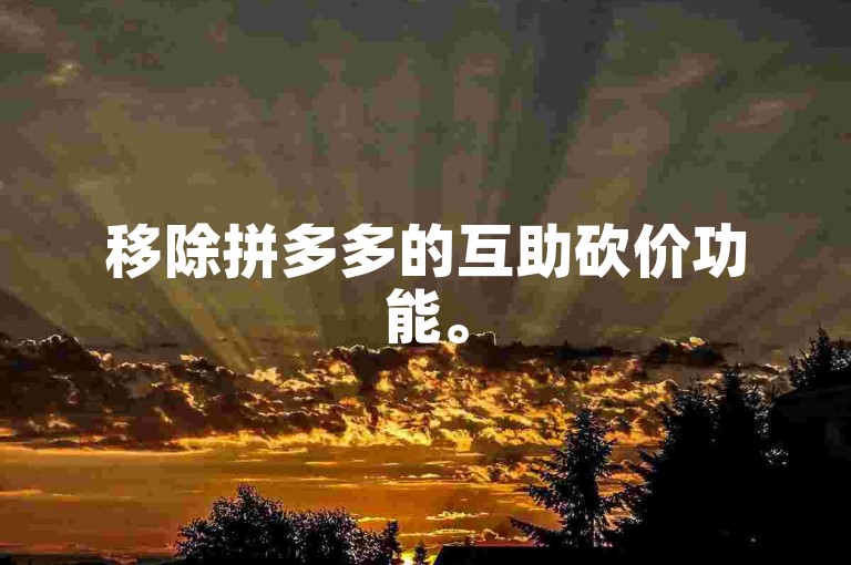 移除拼多多的互助砍价功能。