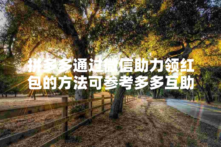拼多多通过微信助力领红包的方法可参考多多互助网站。