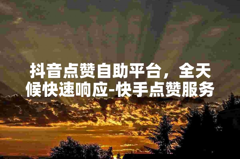 抖音点赞自助平台，全天候快速响应-快手点赞服务，仅需一分钱即可获得。