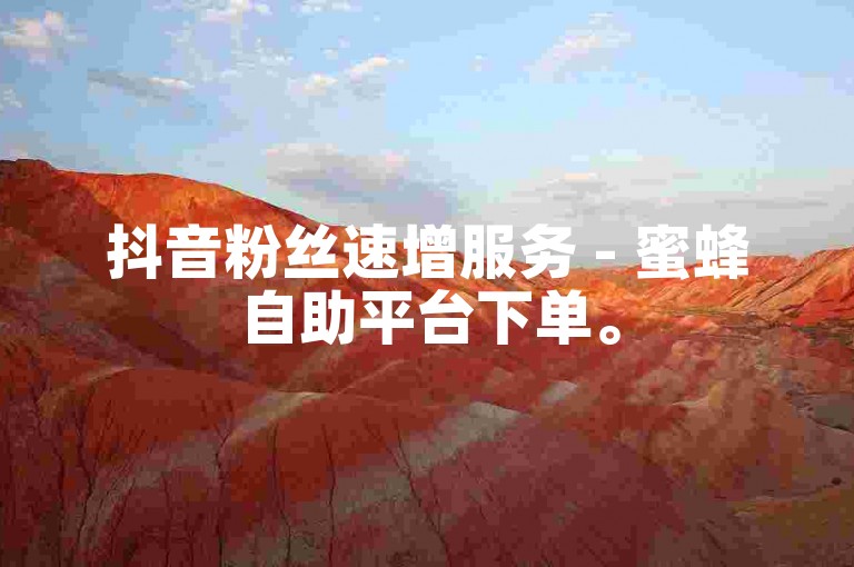 抖音粉丝速增服务 - 蜜蜂自助平台下单。