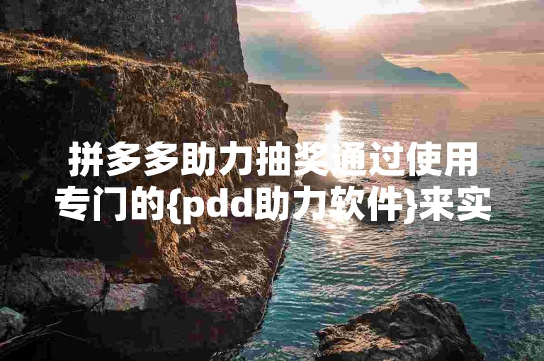 拼多多助力抽奖通过使用专门的{pdd助力软件}来实现。
