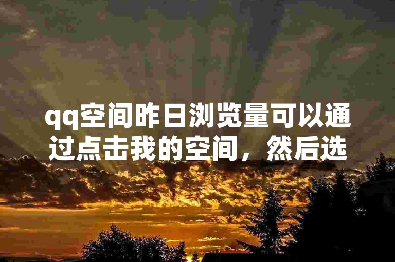 qq空间昨日浏览量可以通过点击我的空间，然后选择访客记录来查看。