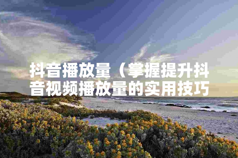 抖音播放量（掌握提升抖音视频播放量的实用技巧）