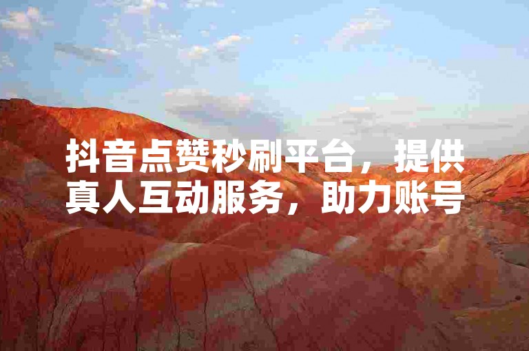 抖音点赞秒刷平台，提供真人互动服务，助力账号快速涨粉。