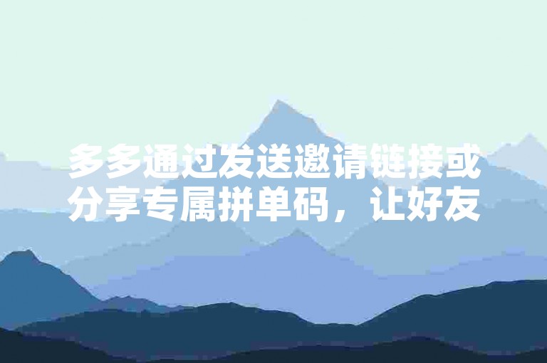 多多通过发送邀请链接或分享专属拼单码，让好友加入拼多多的拼团活动。