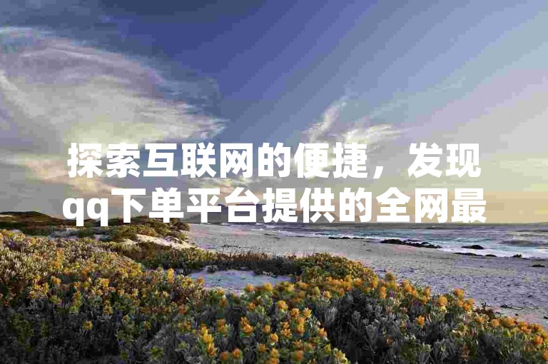 探索互联网的便捷，发现qq下单平台提供的全网最低价服务，以及评论点赞业务，尽在卡盟qq业务网址，快手直充快币也变得更加简单。