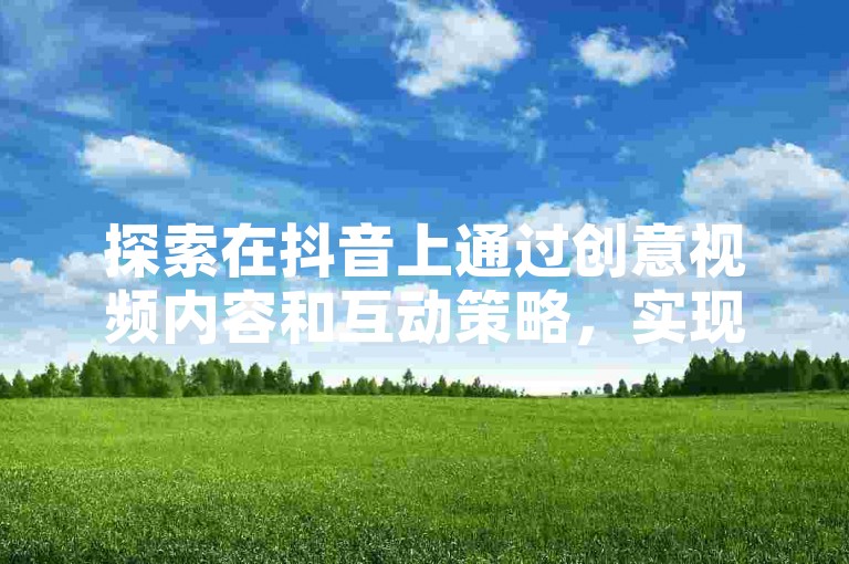 探索在抖音上通过创意视频内容和互动策略，实现粉丝数量在三天内激增至一千的秘诀。