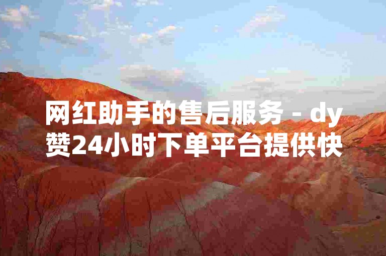 网红助手的售后服务 - dy赞24小时下单平台提供快速退款服务。