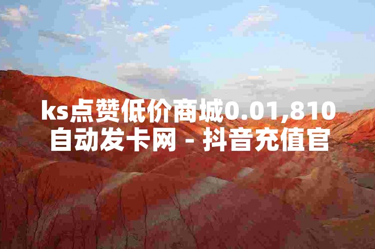 ks点赞低价商城0.01,810自动发卡网 - 抖音充值官方 - ks粉丝1元100