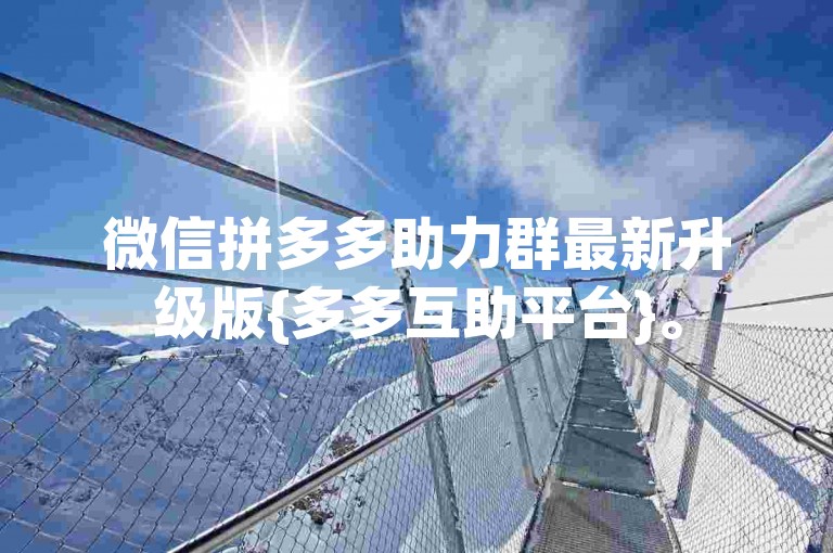 微信拼多多助力群最新升级版{多多互助平台}。