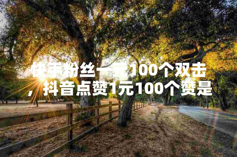 快手粉丝一元100个双击，抖音点赞1元100个赞是否正常呢？