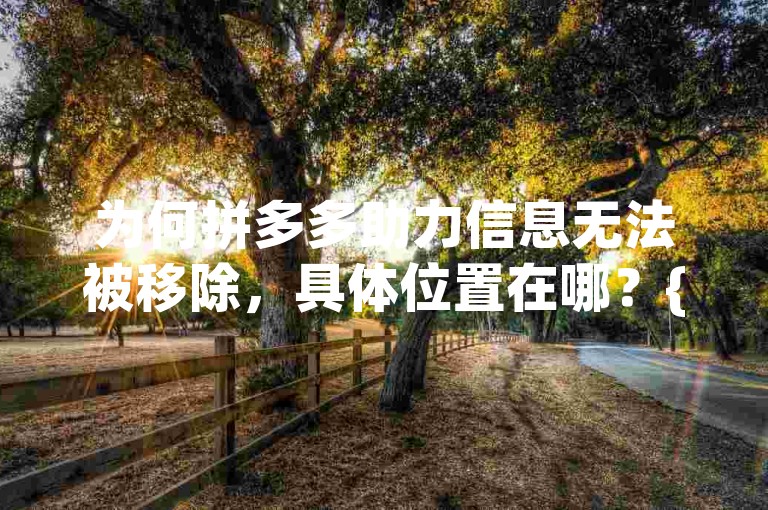 为何拼多多助力信息无法被移除，具体位置在哪？{拼多多助力刷人}