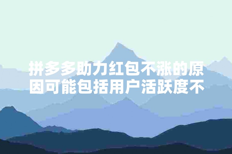 拼多多助力红包不涨的原因可能包括用户活跃度不足或系统故障。