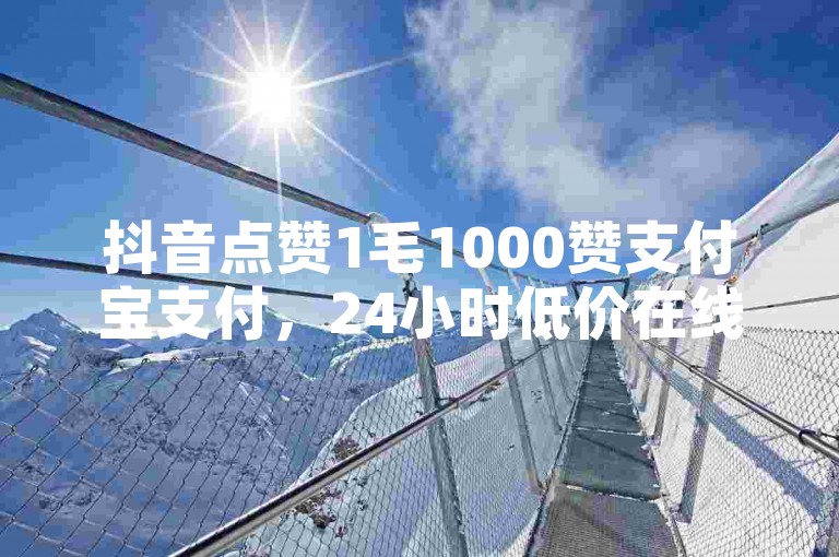 抖音点赞1毛1000赞支付宝支付，24小时低价在线下单平台雷神 - 2024免费领抖音直播VIP - 微博业务平台24小时在线。