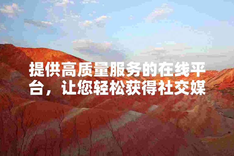 提供高质量服务的在线平台，让您轻松获得社交媒体上的认可和关注。