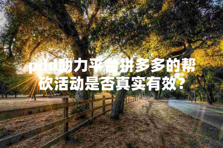 pdd助力平台拼多多的帮砍活动是否真实有效？