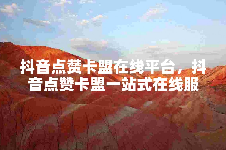 抖音点赞卡盟在线平台，抖音点赞卡盟一站式在线服务平台揭秘？