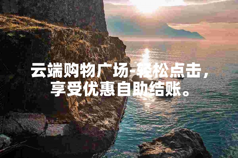 云端购物广场-轻松点击，享受优惠自助结账。