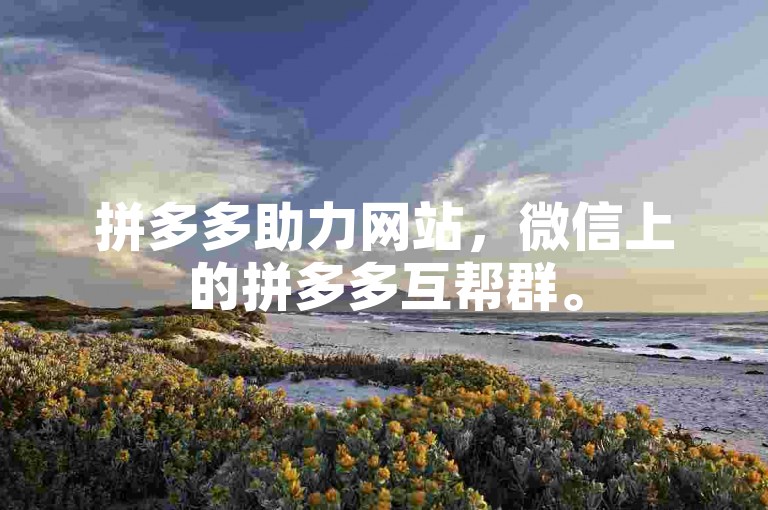 拼多多助力网站，微信上的拼多多互帮群。