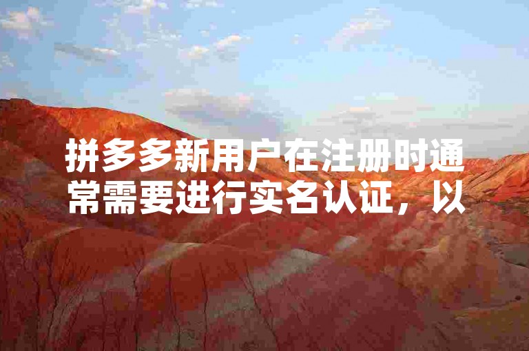 拼多多新用户在注册时通常需要进行实名认证，以确保账户安全和合规性。