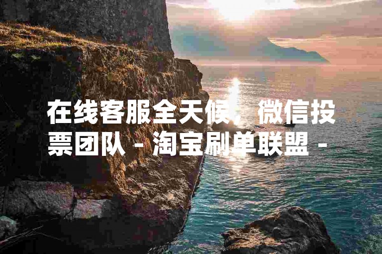 在线客服全天候，微信投票团队 - 淘宝刷单联盟 - Yy语音代认证服务。