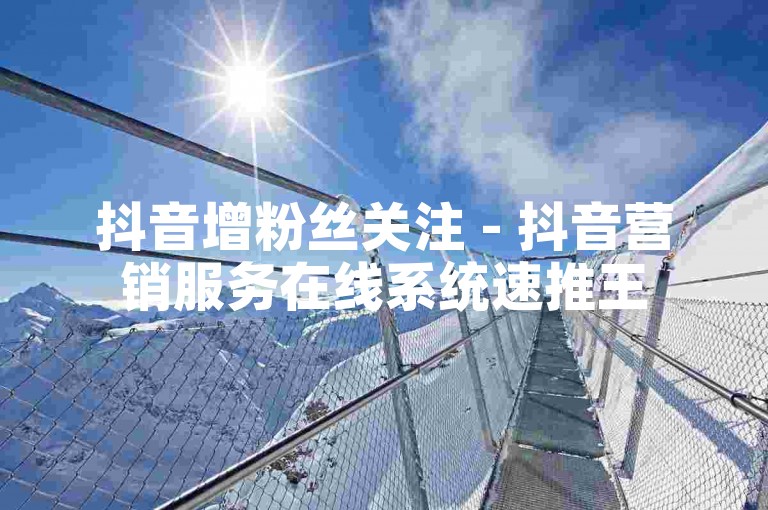 抖音增粉丝关注 - 抖音营销服务在线系统速推王