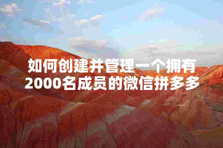 如何创建并管理一个拥有2000名成员的微信拼多多互帮群？
